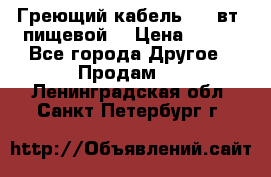 Греющий кабель- 10 вт (пищевой) › Цена ­ 100 - Все города Другое » Продам   . Ленинградская обл.,Санкт-Петербург г.